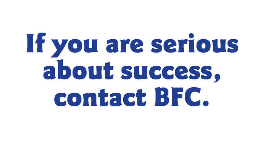 If you are serious about success, contact BFC.